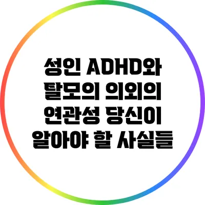 성인 ADHD와 탈모의 의외의 연관성: 당신이 알아야 할 사실들