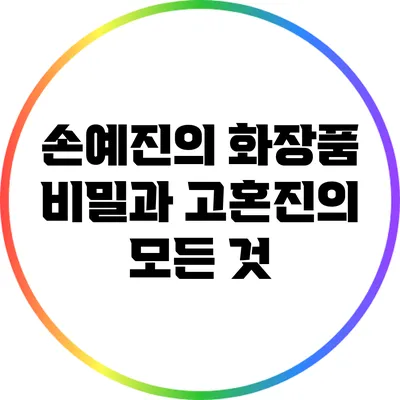 손예진의 화장품 비밀과 고혼진의 모든 것