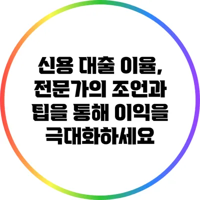 신용 대출 이율, 전문가의 조언과 팁을 통해 이익을 극대화하세요