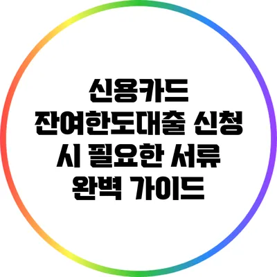 신용카드 잔여한도대출 신청 시 필요한 서류 완벽 가이드