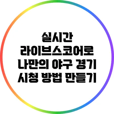 실시간 라이브스코어로 나만의 야구 경기 시청 방법 만들기