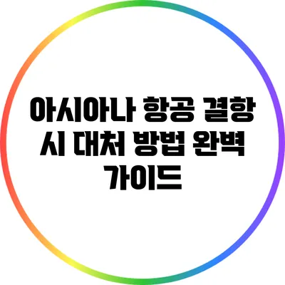 아시아나 항공 결항 시 대처 방법 완벽 가이드
