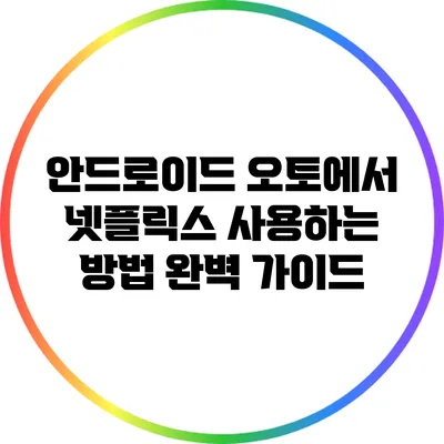 안드로이드 오토에서 넷플릭스 사용하는 방법 완벽 가이드