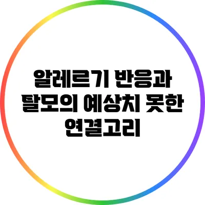 알레르기 반응과 탈모의 예상치 못한 연결고리