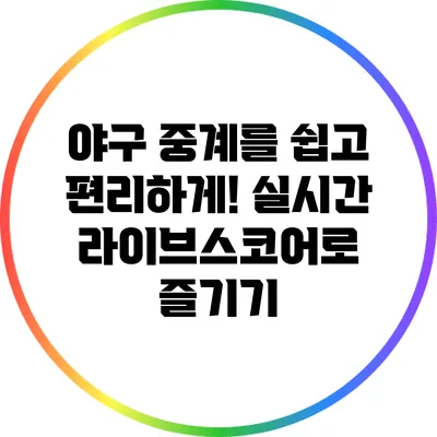 야구 중계를 쉽고 편리하게! 실시간 라이브스코어로 즐기기