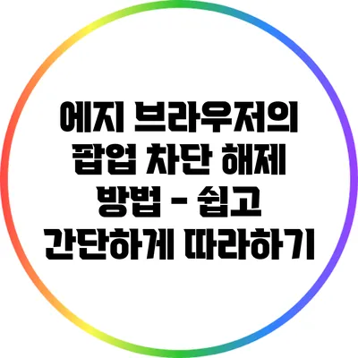 에지 브라우저의 팝업 차단 해제 방법 - 쉽고 간단하게 따라하기