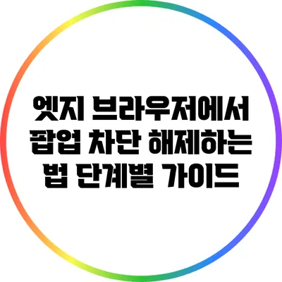 엣지 브라우저에서 팝업 차단 해제하는 법: 단계별 가이드