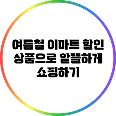 여름철 이마트 할인 상품으로 알뜰하게 쇼핑하기