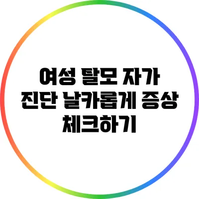 여성 탈모 자가 진단: 날카롭게 증상 체크하기