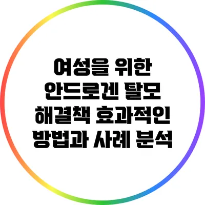 여성을 위한 안드로겐 탈모 해결책: 효과적인 방법과 사례 분석