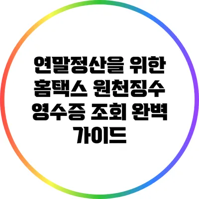 연말정산을 위한 홈택스 원천징수 영수증 조회 완벽 가이드