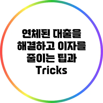 연체된 대출을 해결하고 이자를 줄이는 팁과 Tricks