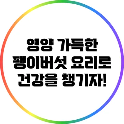 영양 가득한 팽이버섯 요리로 건강을 챙기자!