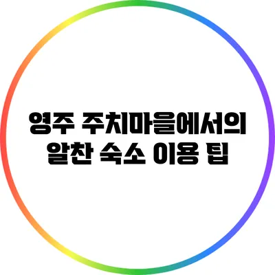 영주 주치마을에서의 알찬 숙소 이용 팁