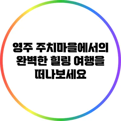 영주 주치마을에서의 완벽한 힐링 여행을 떠나보세요