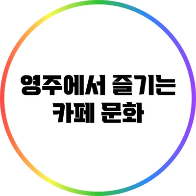 영주에서 즐기는 카페 문화
