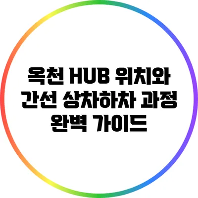 옥천 HUB 위치와 간선 상차하차 과정 완벽 가이드