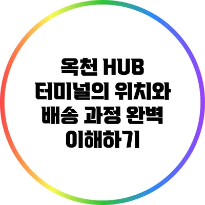 옥천 HUB 터미널의 위치와 배송 과정 완벽 이해하기