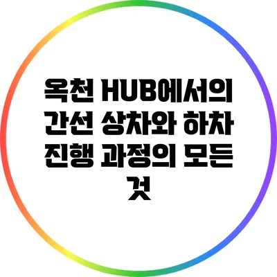 옥천 HUB에서의 간선 상차와 하차 진행 과정의 모든 것