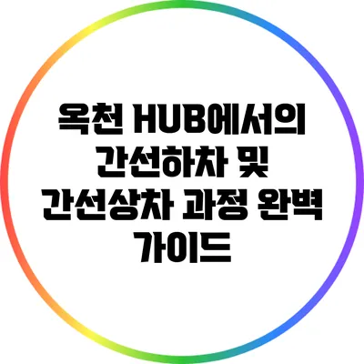 옥천 HUB에서의 간선하차 및 간선상차 과정 완벽 가이드