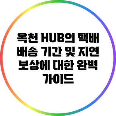 옥천 HUB의 택배 배송 기간 및 지연 보상에 대한 완벽 가이드