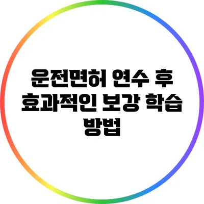 운전면허 연수 후 효과적인 보강 학습 방법