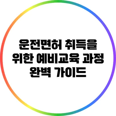 운전면허 취득을 위한 예비교육 과정 완벽 가이드