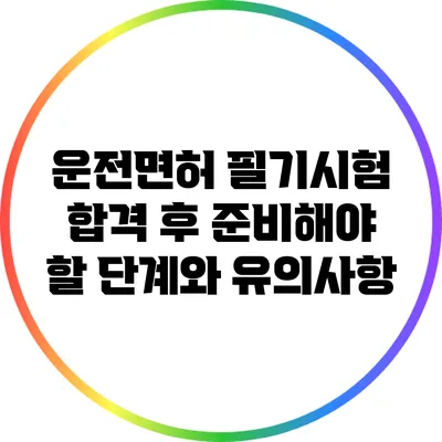 운전면허 필기시험 합격 후 준비해야 할 단계와 유의사항