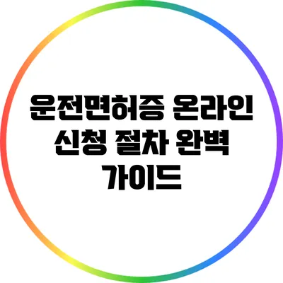 운전면허증 온라인 신청 절차 완벽 가이드