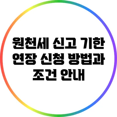 원천세 신고 기한 연장 신청 방법과 조건 안내