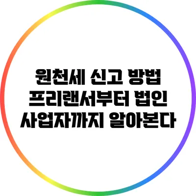 원천세 신고 방법: 프리랜서부터 법인 사업자까지 알아본다