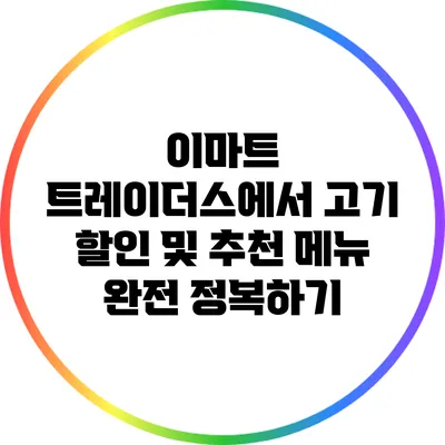 이마트 트레이더스에서 고기 할인 및 추천 메뉴 완전 정복하기