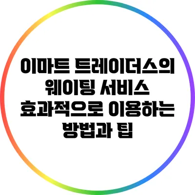 이마트 트레이더스의 웨이팅 서비스: 효과적으로 이용하는 방법과 팁