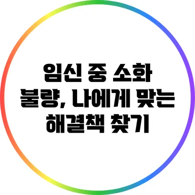 임신 중 소화 불량, 나에게 맞는 해결책 찾기