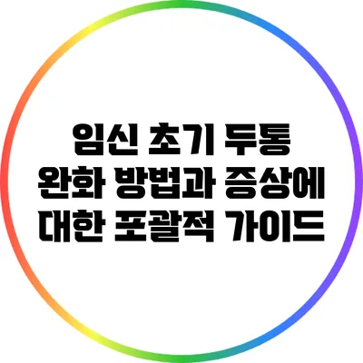 임신 초기 두통 완화 방법과 증상에 대한 포괄적 가이드