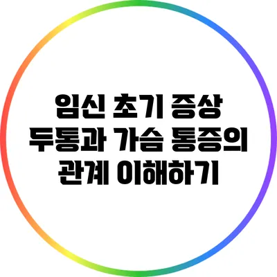임신 초기 증상: 두통과 가슴 통증의 관계 이해하기