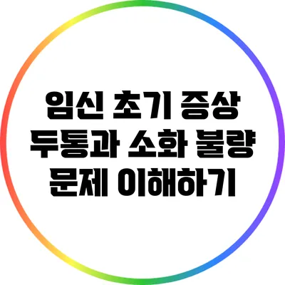 임신 초기 증상: 두통과 소화 불량 문제 이해하기