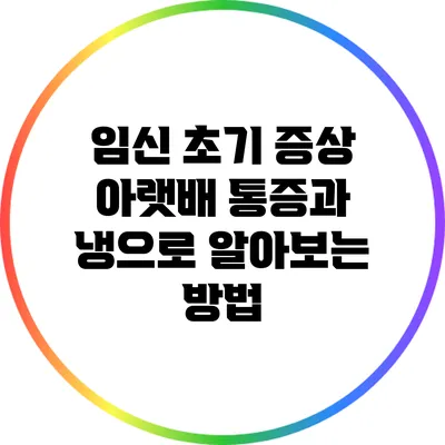 임신 초기 증상: 아랫배 통증과 냉으로 알아보는 방법