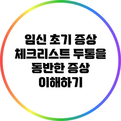 임신 초기 증상 체크리스트: 두통을 동반한 증상 이해하기