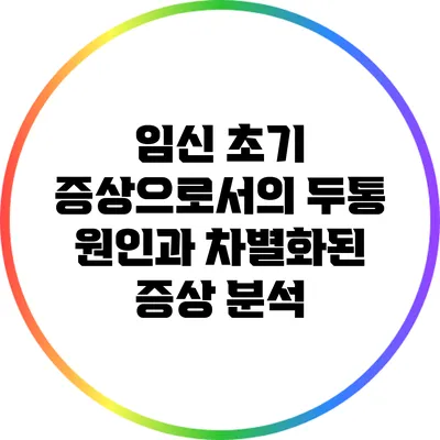 임신 초기 증상으로서의 두통: 원인과 차별화된 증상 분석