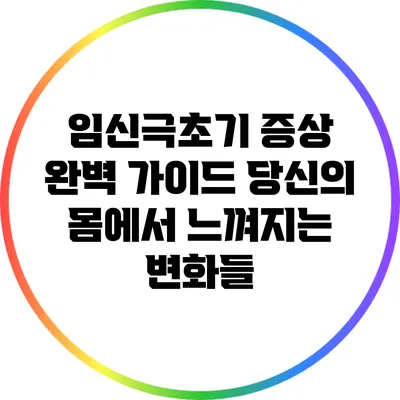임신극초기 증상 완벽 가이드: 당신의 몸에서 느껴지는 변화들