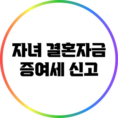 자녀 결혼자금 증여세 신고
