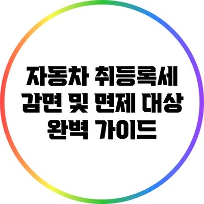 자동차 취등록세 감면 및 면제 대상 완벽 가이드
