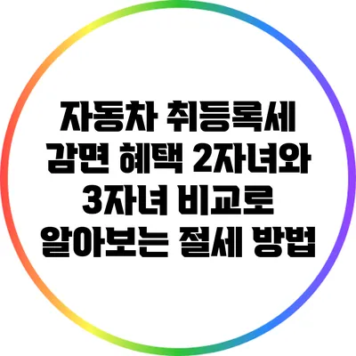자동차 취등록세 감면 혜택: 2자녀와 3자녀 비교로 알아보는 절세 방법