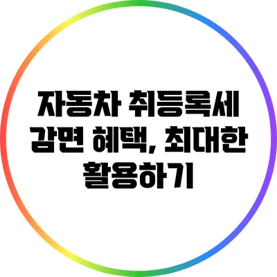 자동차 취등록세 감면 혜택, 최대한 활용하기