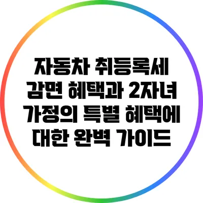 자동차 취등록세 감면 혜택과 2자녀 가정의 특별 혜택에 대한 완벽 가이드