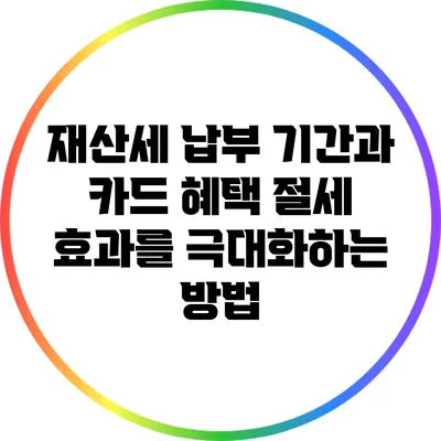 재산세 납부 기간과 카드 혜택: 절세 효과를 극대화하는 방법