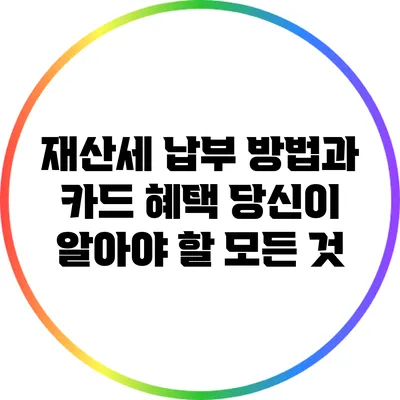 재산세 납부 방법과 카드 혜택: 당신이 알아야 할 모든 것