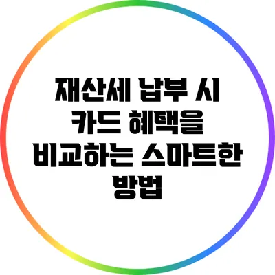 재산세 납부 시 카드 혜택을 비교하는 스마트한 방법