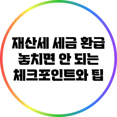 재산세 세금 환급: 놓치면 안 되는 체크포인트와 팁